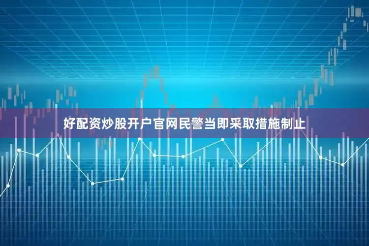 好配资炒股开户官网民警当即采取措施制止