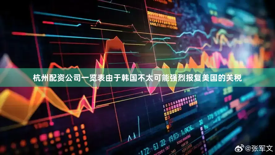 杭州配资公司一览表由于韩国不太可能强烈报复美国的关税