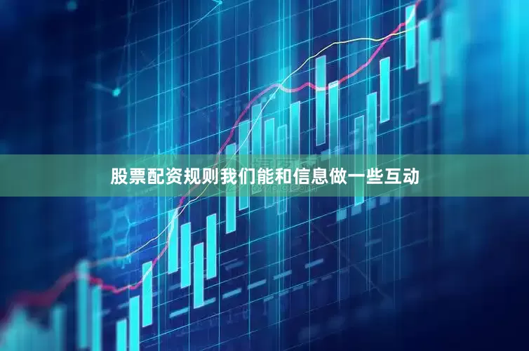 股票配资规则我们能和信息做一些互动