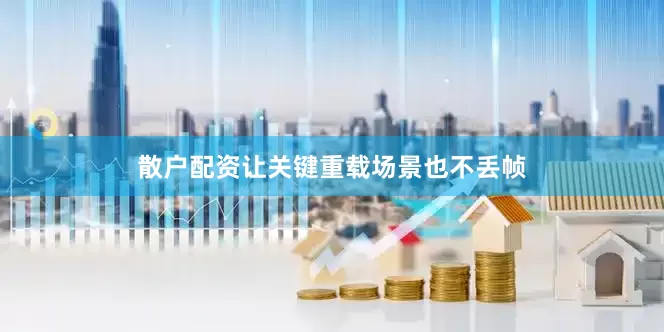 散户配资让关键重载场景也不丢帧