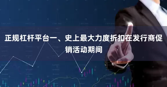 正规杠杆平台一、史上最大力度折扣在发行商促销活动期间