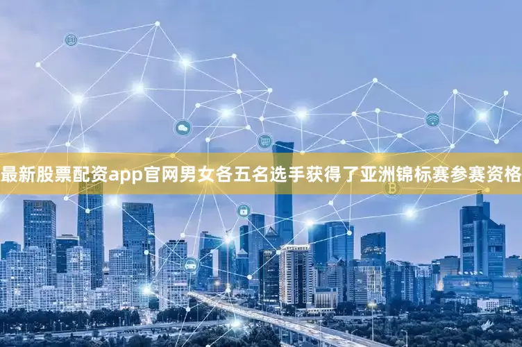 最新股票配资app官网男女各五名选手获得了亚洲锦标赛参赛资格