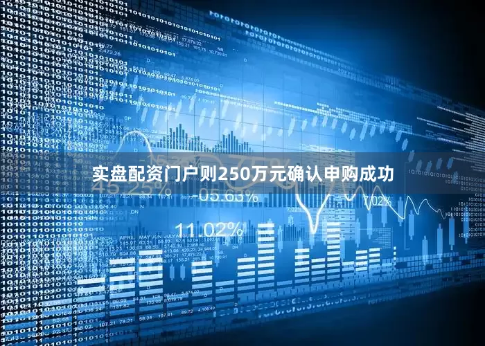 实盘配资门户则250万元确认申购成功