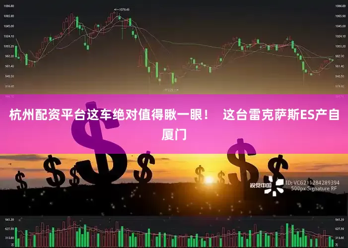 杭州配资平台这车绝对值得瞅一眼！  这台雷克萨斯ES产自厦门