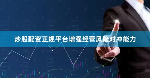 炒股配资正规平台增强经营风险对冲能力