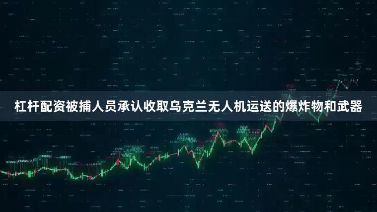 杠杆配资　　被捕人员承认收取乌克兰无人机运送的爆炸物和武器