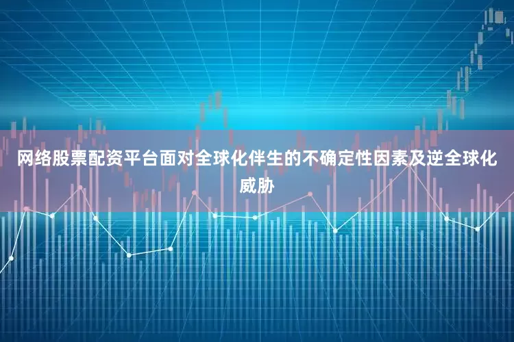 网络股票配资平台　　面对全球化伴生的不确定性因素及逆全球化威胁