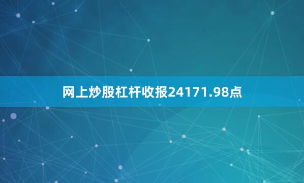 网上炒股杠杆收报24171.98点