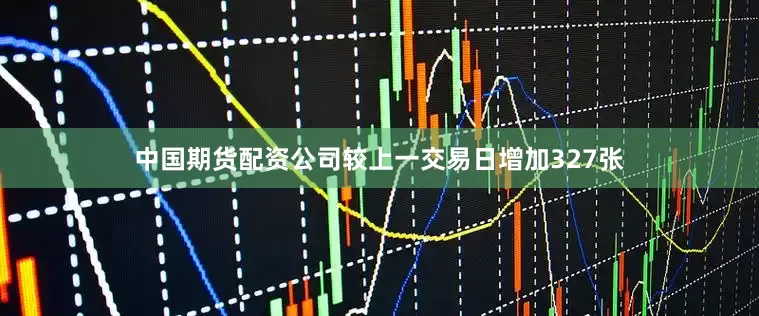 中国期货配资公司较上一交易日增加327张
