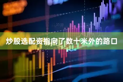 炒股选配资指向了数十米外的路口