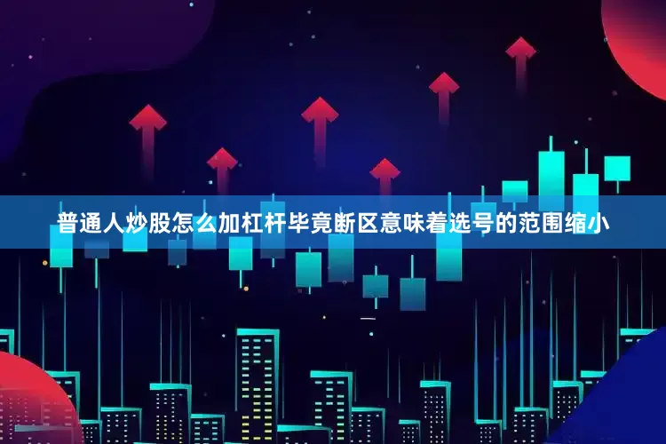 普通人炒股怎么加杠杆毕竟断区意味着选号的范围缩小