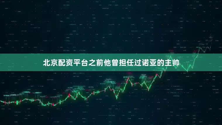北京配资平台之前他曾担任过诺亚的主帅