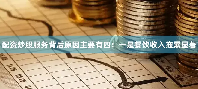 配资炒股服务背后原因主要有四：　　一是餐饮收入拖累显著