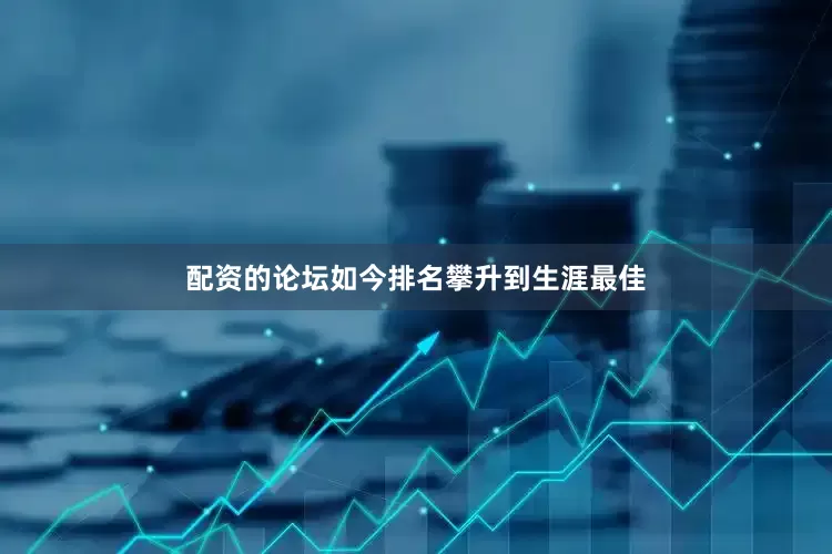配资的论坛如今排名攀升到生涯最佳