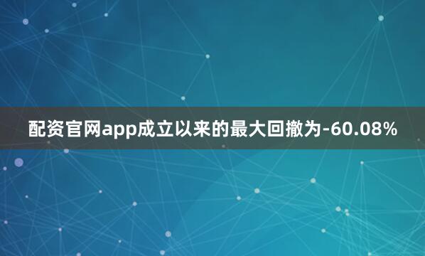 配资官网app成立以来的最大回撤为-60.08%