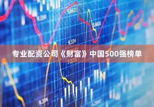 专业配资公司《财富》中国500强榜单