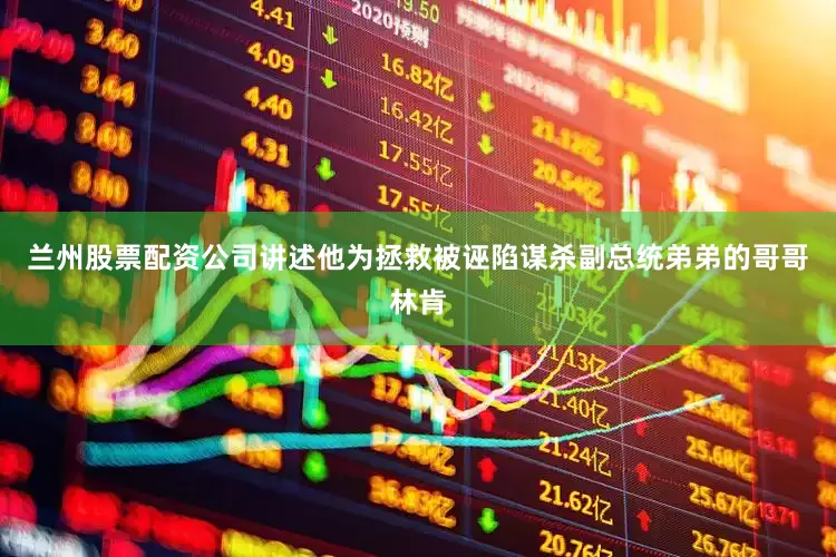 兰州股票配资公司讲述他为拯救被诬陷谋杀副总统弟弟的哥哥林肯