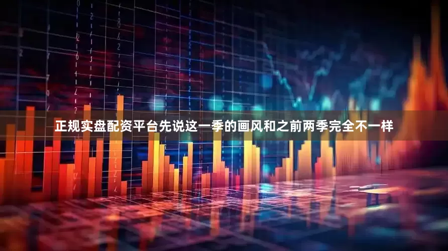 正规实盘配资平台先说这一季的画风和之前两季完全不一样