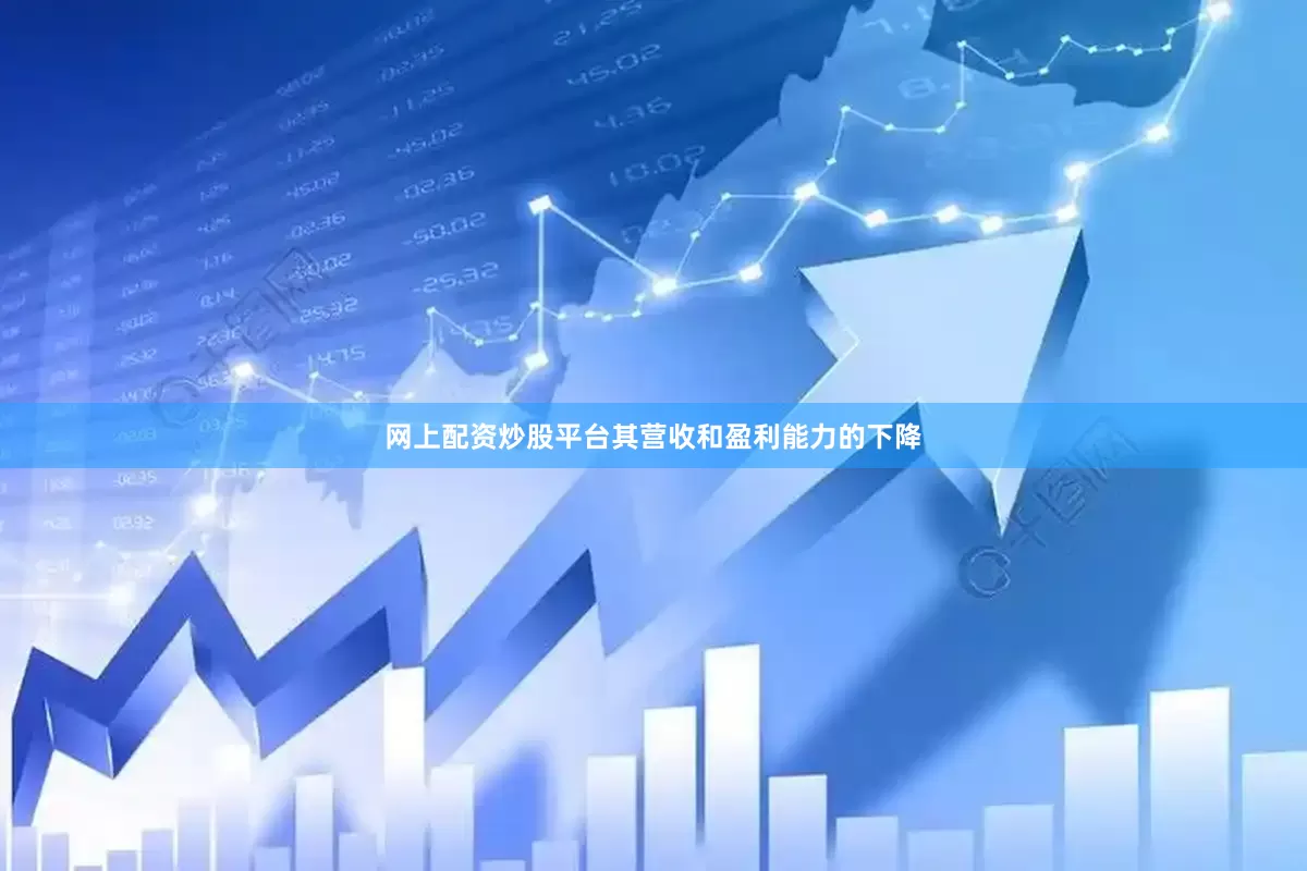 网上配资炒股平台其营收和盈利能力的下降