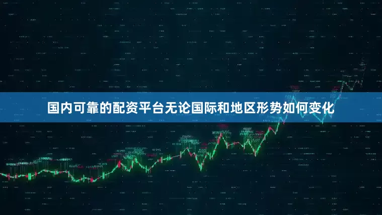 国内可靠的配资平台无论国际和地区形势如何变化