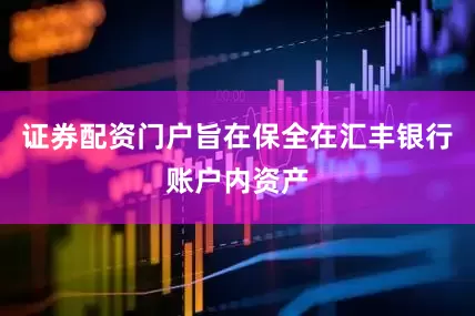 证券配资门户旨在保全在汇丰银行账户内资产