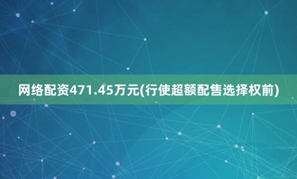 网络配资471.45万元(行使超额配售选择权前)