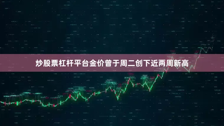 炒股票杠杆平台金价曾于周二创下近两周新高