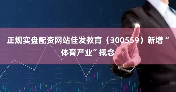 正规实盘配资网站佳发教育（300559）新增“体育产业”概念