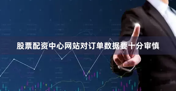 股票配资中心网站对订单数据要十分审慎
