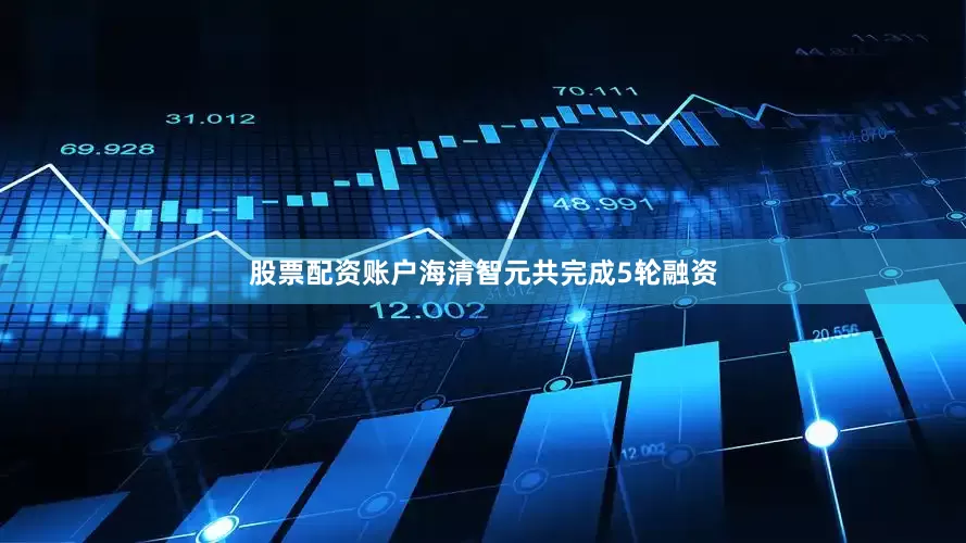 股票配资账户海清智元共完成5轮融资