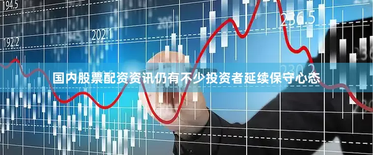 国内股票配资资讯仍有不少投资者延续保守心态