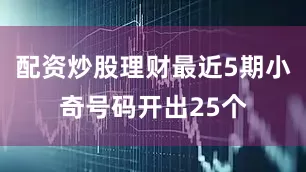 配资炒股理财最近5期小奇号码开出25个
