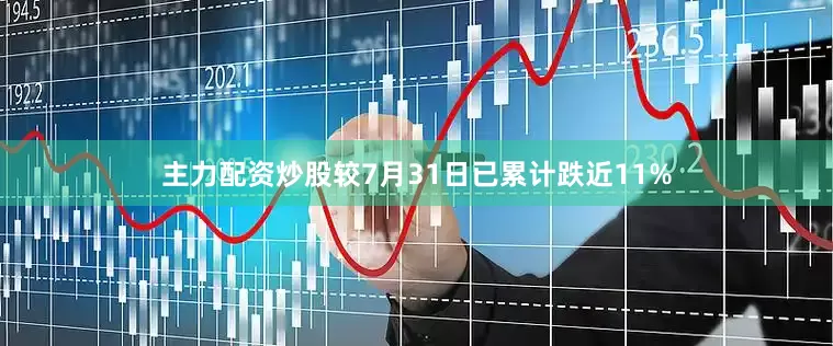 主力配资炒股较7月31日已累计跌近11%