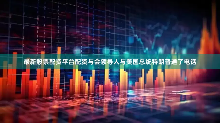 最新股票配资平台配资与会领导人与美国总统特朗普通了电话