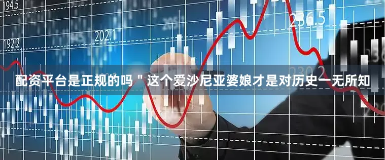 配资平台是正规的吗＂这个爱沙尼亚婆娘才是对历史一无所知