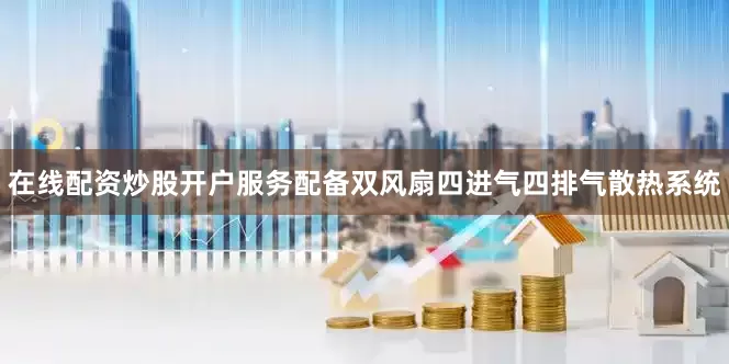 在线配资炒股开户服务配备双风扇四进气四排气散热系统