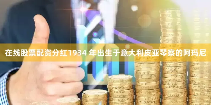 在线股票配资分红1934 年出生于意大利皮亚琴察的阿玛尼