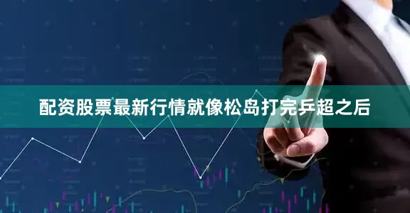 配资股票最新行情就像松岛打完乒超之后