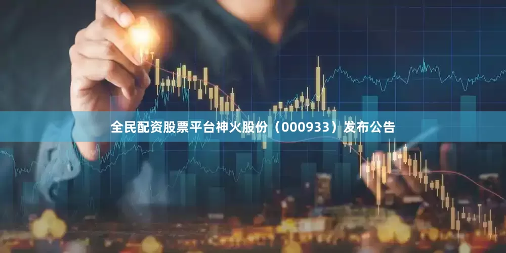 全民配资股票平台神火股份（000933）发布公告