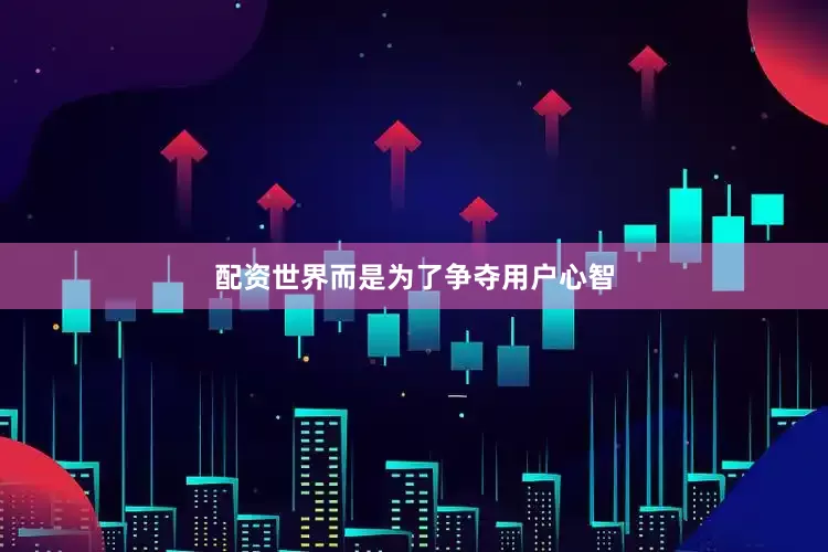 配资世界而是为了争夺用户心智