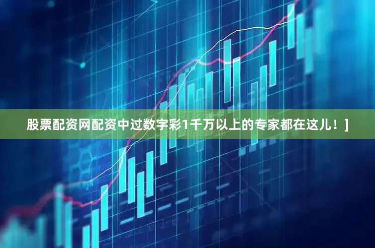 股票配资网配资中过数字彩1千万以上的专家都在这儿！]