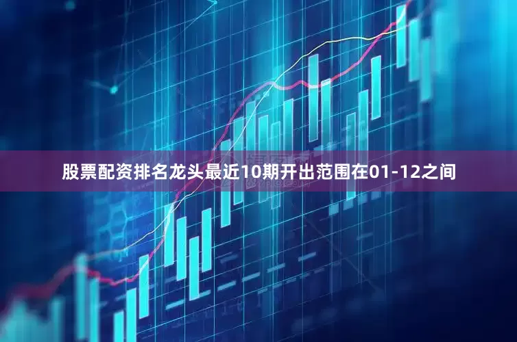 股票配资排名龙头最近10期开出范围在01-12之间