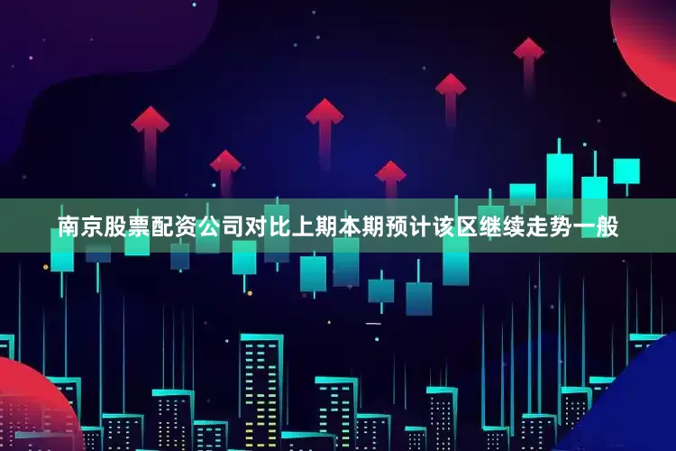 南京股票配资公司对比上期本期预计该区继续走势一般