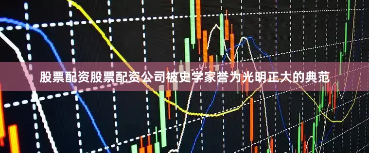 股票配资股票配资公司被史学家誉为光明正大的典范
