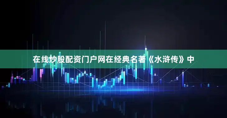 在线炒股配资门户网在经典名著《水浒传》中