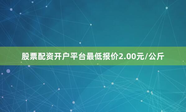 股票配资开户平台最低报价2.00元/公斤