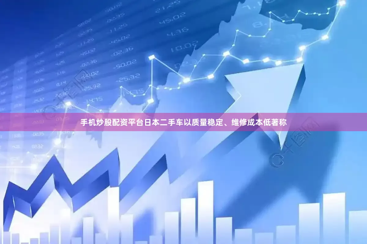 手机炒股配资平台日本二手车以质量稳定、维修成本低著称