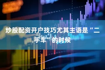 炒股配资开户技巧尤其主语是“二手车”的时候
