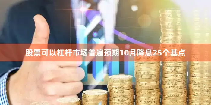 股票可以杠杆市场普遍预期10月降息25个基点