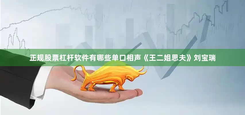 正规股票杠杆软件有哪些单口相声《王二姐思夫》刘宝瑞